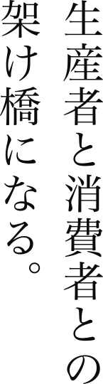 生産者と消費者との架け橋になる。