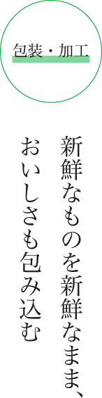 新鮮なものを新鮮なまま、おいしさも包み込む